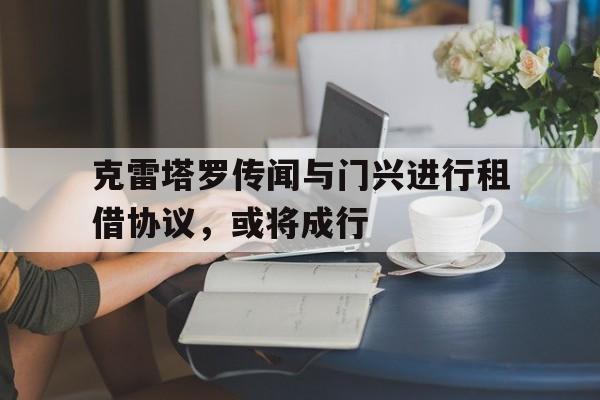 克雷塔罗传闻与门兴进行租借协议，或将成行